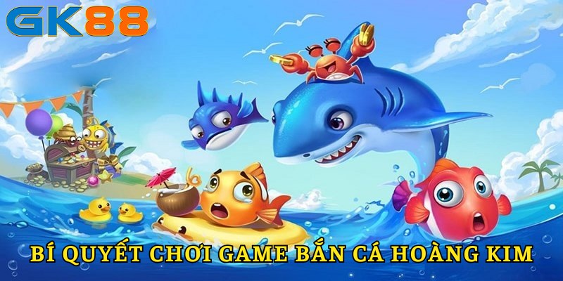 Bí quyết chơi bắn cá hoàng kim thắng lớn