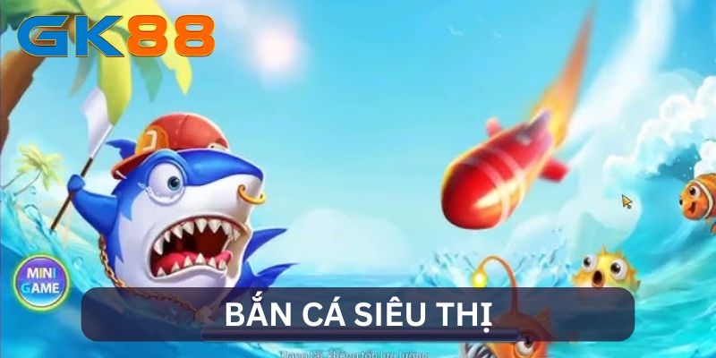 Bắn Cá Siêu Thị - Cuộc Phiêu Lưu Với Phần Thưởng Khổng Lồ