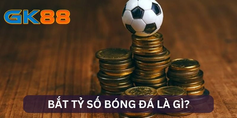 Khái niệm bắt tỷ số bóng đá