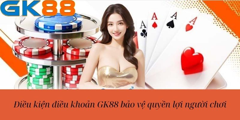 Điều kiện điều khoản GK88 bảo vệ quyền lợi người chơi