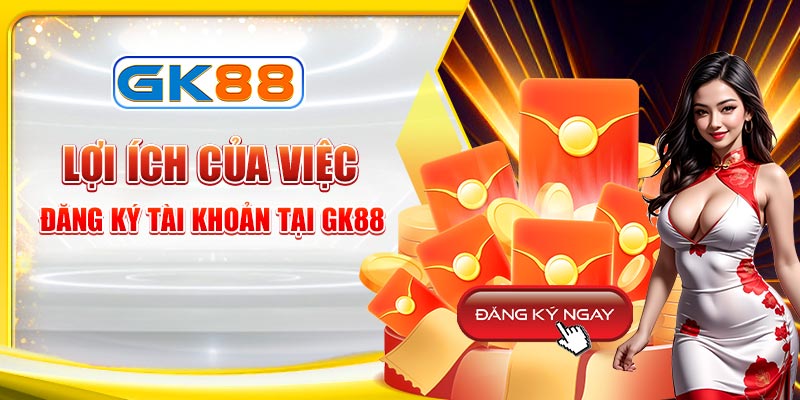 Lợi ích khi đăng ký GK88